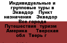 Индивидуальные и групповые туры в Эквадор › Пункт назначения ­ Эквадор - Все города Путешествия, туризм » Америка   . Тверская обл.,Тверь г.